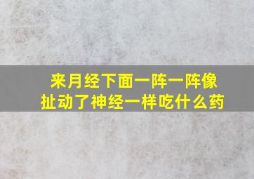 来月经下面一阵一阵像扯动了神经一样吃什么药