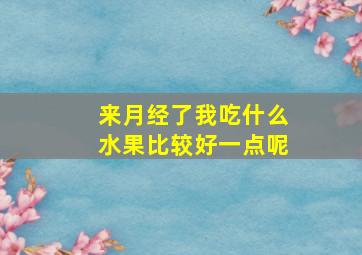 来月经了我吃什么水果比较好一点呢