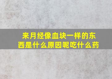 来月经像血块一样的东西是什么原因呢吃什么药