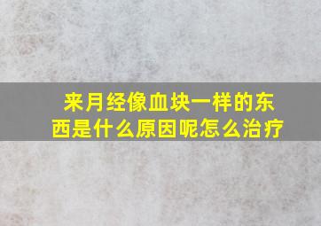 来月经像血块一样的东西是什么原因呢怎么治疗