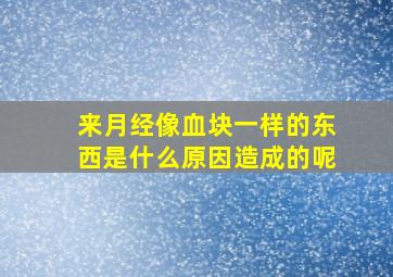 来月经像血块一样的东西是什么原因造成的呢