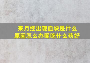 来月经出现血块是什么原因怎么办呢吃什么药好