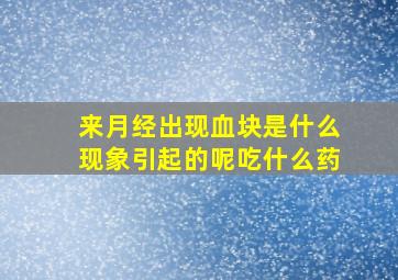 来月经出现血块是什么现象引起的呢吃什么药