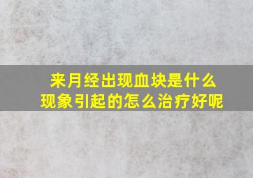 来月经出现血块是什么现象引起的怎么治疗好呢