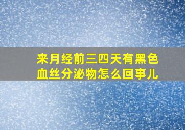 来月经前三四天有黑色血丝分泌物怎么回事儿