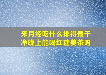 来月经吃什么排得最干净晚上能喝红糖姜茶吗