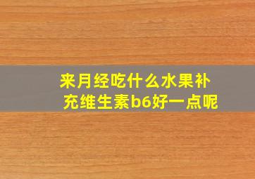 来月经吃什么水果补充维生素b6好一点呢