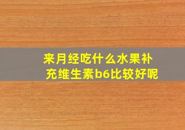 来月经吃什么水果补充维生素b6比较好呢