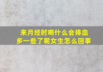 来月经时喝什么会排血多一些了呢女生怎么回事