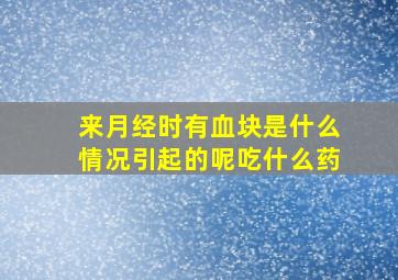 来月经时有血块是什么情况引起的呢吃什么药