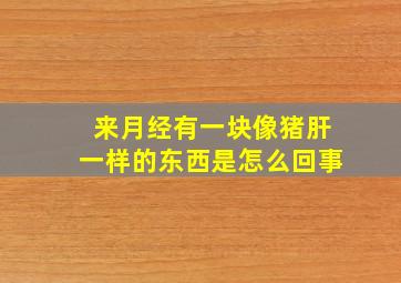 来月经有一块像猪肝一样的东西是怎么回事