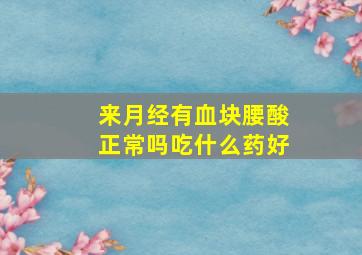 来月经有血块腰酸正常吗吃什么药好