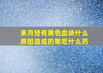 来月经有黑色血块什么原因造成的呢吃什么药