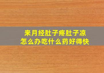 来月经肚子疼肚子凉怎么办吃什么药好得快