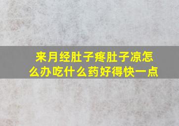 来月经肚子疼肚子凉怎么办吃什么药好得快一点