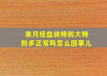 来月经血块特别大特别多正常吗怎么回事儿