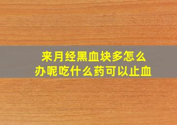 来月经黑血块多怎么办呢吃什么药可以止血