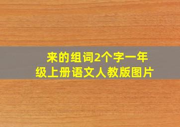 来的组词2个字一年级上册语文人教版图片