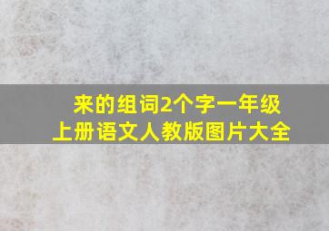 来的组词2个字一年级上册语文人教版图片大全