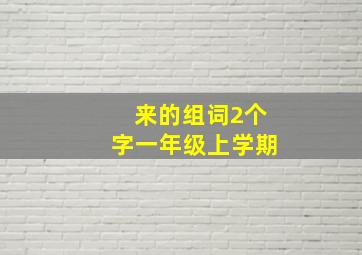 来的组词2个字一年级上学期