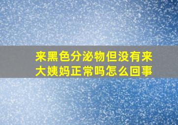 来黑色分泌物但没有来大姨妈正常吗怎么回事