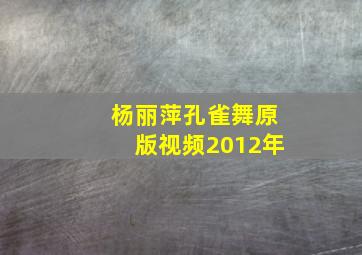 杨丽萍孔雀舞原版视频2012年