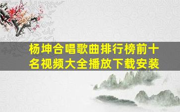 杨坤合唱歌曲排行榜前十名视频大全播放下载安装