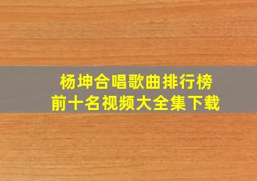 杨坤合唱歌曲排行榜前十名视频大全集下载