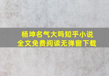 杨坤名气大吗知乎小说全文免费阅读无弹窗下载