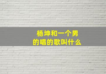 杨坤和一个男的唱的歌叫什么