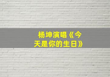 杨坤演唱《今天是你的生日》