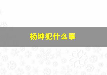 杨坤犯什么事