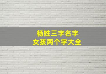 杨姓三字名字女孩两个字大全