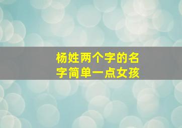 杨姓两个字的名字简单一点女孩