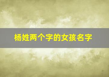 杨姓两个字的女孩名字