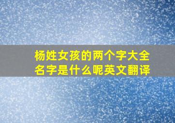 杨姓女孩的两个字大全名字是什么呢英文翻译