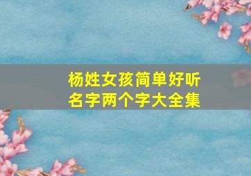 杨姓女孩简单好听名字两个字大全集