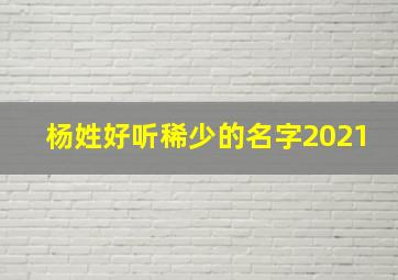 杨姓好听稀少的名字2021