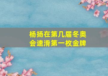 杨扬在第几届冬奥会速滑第一枚金牌