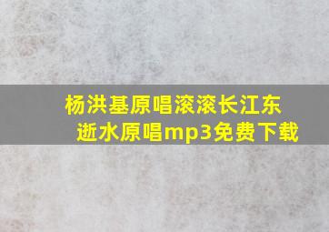 杨洪基原唱滚滚长江东逝水原唱mp3免费下载