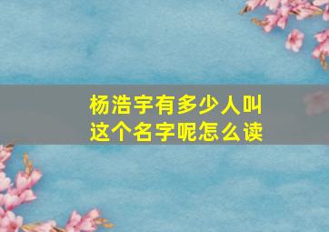 杨浩宇有多少人叫这个名字呢怎么读