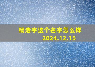 杨浩宇这个名字怎么样2024.12.15