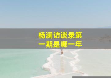 杨澜访谈录第一期是哪一年