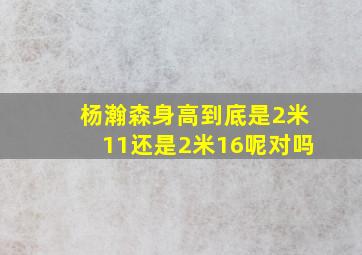 杨瀚森身高到底是2米11还是2米16呢对吗