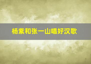 杨紫和张一山唱好汉歌