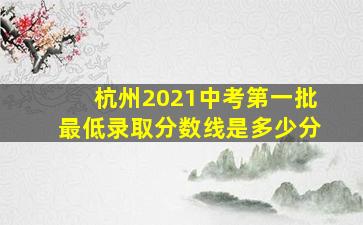 杭州2021中考第一批最低录取分数线是多少分