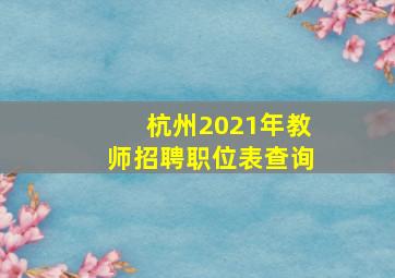 杭州2021年教师招聘职位表查询