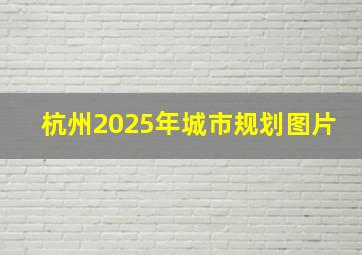 杭州2025年城市规划图片