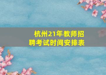 杭州21年教师招聘考试时间安排表