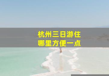 杭州三日游住哪里方便一点